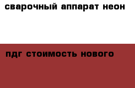 сварочный аппарат неон 201 пдг стоимость нового 36800 › Цена ­ 15 000 - Архангельская обл. Строительство и ремонт » Инструменты   
